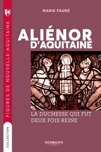 ALIÉNOR D'AQUITAINE, LA DUCHESSE QUI FUT DEUX FOIS REINE